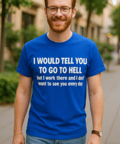 I WOULD TELL YOU TO GO TO HELL but I work there and I don't want to see you every day - T-krekls