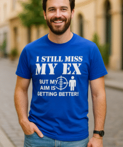 I STILL MISS MY EX BUT MY AIM IS GETTING BETTER! - T-krekls